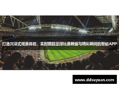 打造沉浸式观赛体验，实时跟踪足球比赛数据与精彩瞬间的智能APP